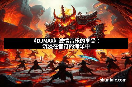 《DJMAX》激情音乐的享受：沉浸在音符的海洋中